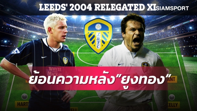 ยังจำกันได้ไหม? ตามหาแข้งลีดส์ชุดตกชั้นพรีเมียร์ลีกปี2004
